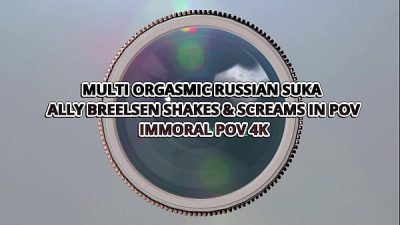 MULTI ORGASMIC RUSSIAN SUKA ALLY BREELSEN SHAKES & SCREAMS IN POV– IMMORAL POV 4K